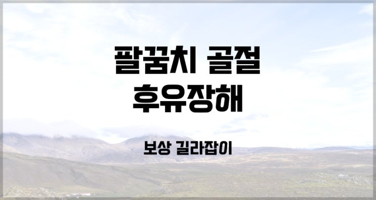  팔꿈치(주관절) 골절이 되었다면 후유장해도 검토해 보세요!