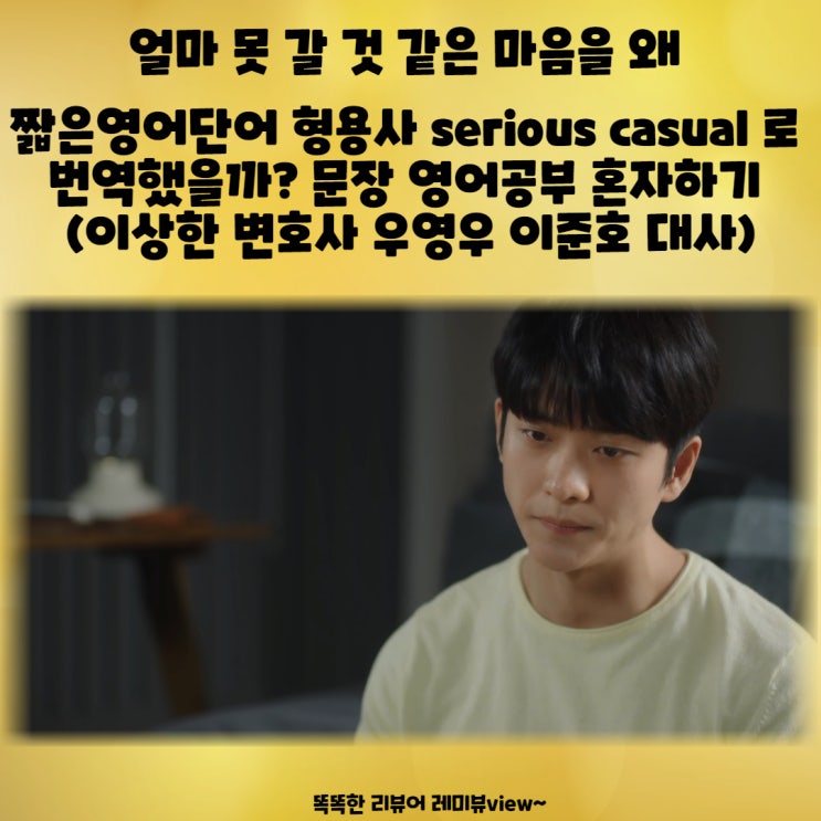 얼마 못 갈 것 같은 마음을 왜 짧은영어단어 형용사 serious VS casual 로 번역했을까? 문장 영어공부 혼자하기 (이상한 변호사 우영우 이준호 대사) 얼마 못 갈 것 같은 마음을 왜 짧은영어단어 형용사 serious VS casual 로 번역했을까? 문장 영어공부 혼자하기 (이상한 변호사 우영우 이준호 대사)
