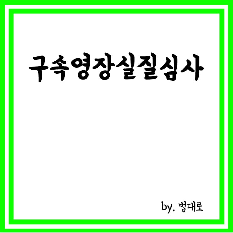  구속영장실질심사란? 피의자심문,심문장소 및 기일 통지,국선변호인 선정,심문절차