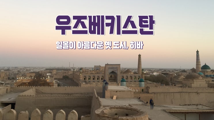 우즈베키스탄 여행 : 일몰이 아름다운 옛 도시 '히바'