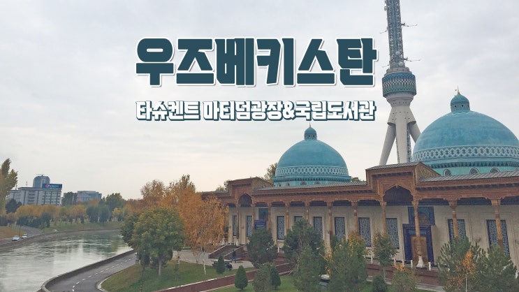 우즈베키스탄 타슈켄트 사색여행 '마티덤광장&국립도서관' 우즈베키스탄 타슈켄트 사색여행 '마티덤광장&국립도서관'