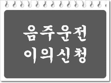 음주운전 이의신청 반드시 아셔야 합니다