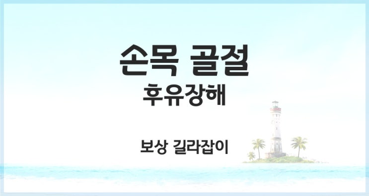  손목 골절(요골,척골) 후유장해 관련 중요한 사항을 확인하세요~!