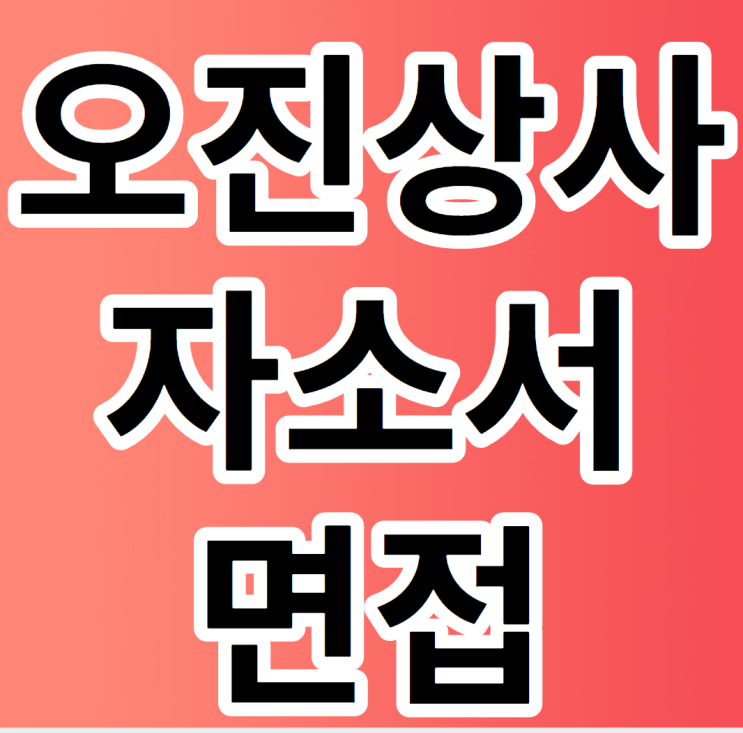  오진상사 채용 및 자소서 면접 준비