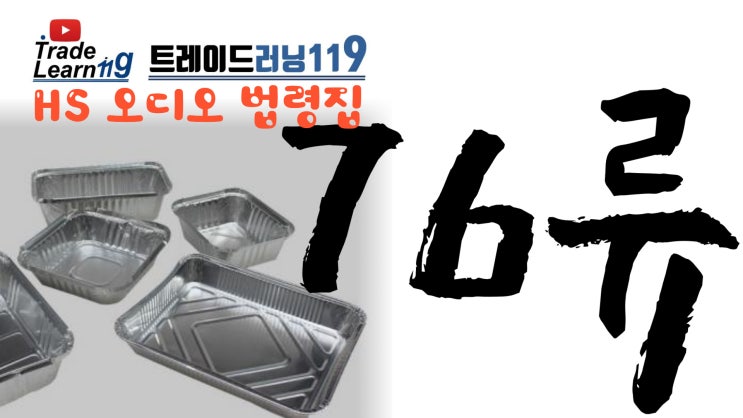  [HS 76류] 어려운 HS 들으면서 외우자!! 2022년 개정 HS, 관세율표 오디오 법령집_76류