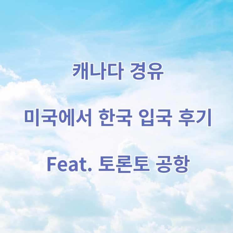  캐나다 경유 미국에서 한국 입국 필요 서류 및 후기 Feat. 토론토 공항