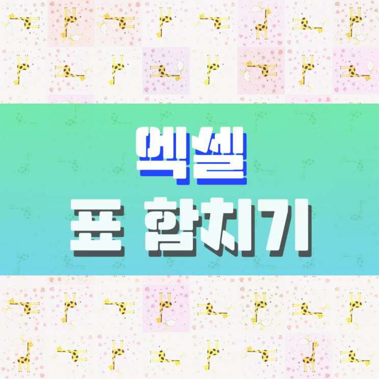 엑셀 표 합치기 편하게 해보자고요 엑셀 표 합치기 편하게 해보자고요