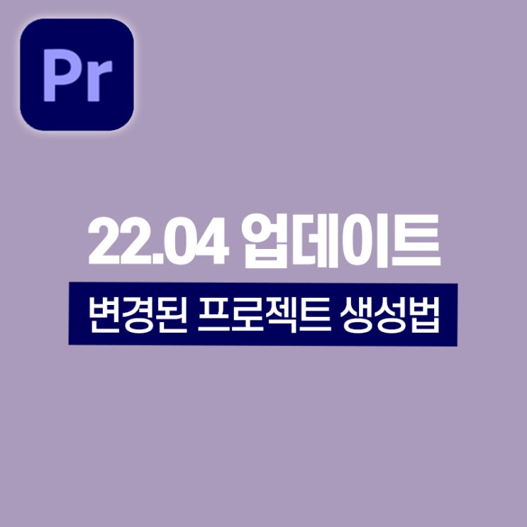  [22.04 업데이트] New 프리미어 프로 프로젝트 생성 방법