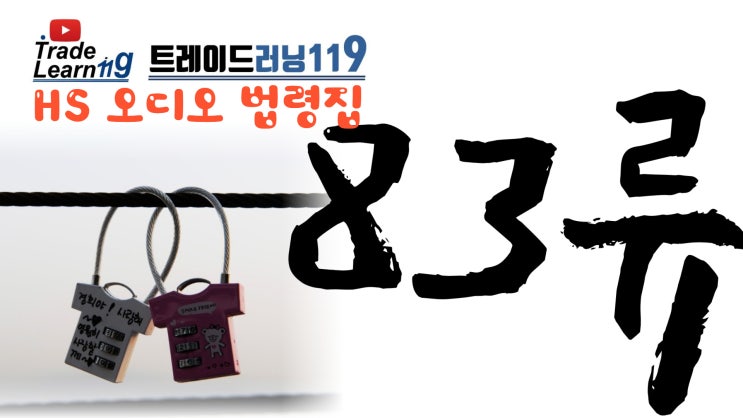  [HS 83류] 어려운 HS 들으면서 외우자!! 2022년 개정 HS, 관세율표 오디오 법령집_83류