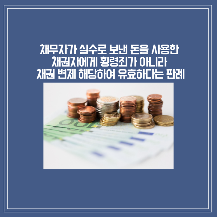  [판결] 채무자가 실수로 보낸 돈 사용한 채권자에게 횡령죄가 아니라 채권 변제 해당한다는 판례