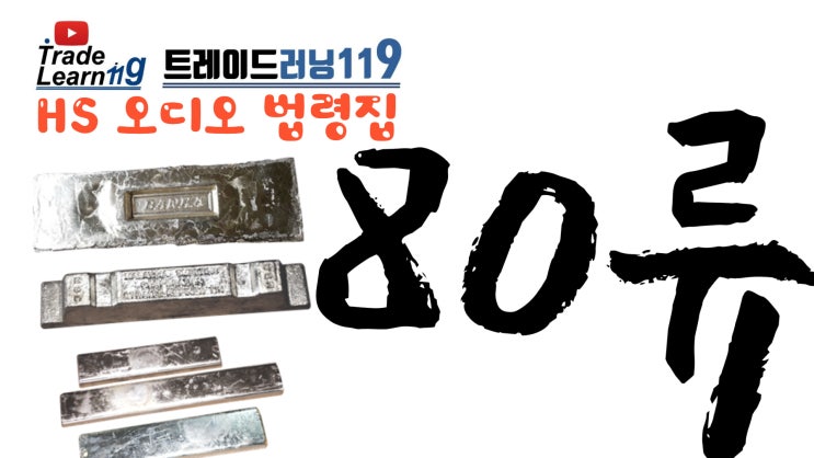  [HS 80류] 어려운 HS 들으면서 외우자!! 2022년 개정 HS, 관세율표 오디오 법령집_80류