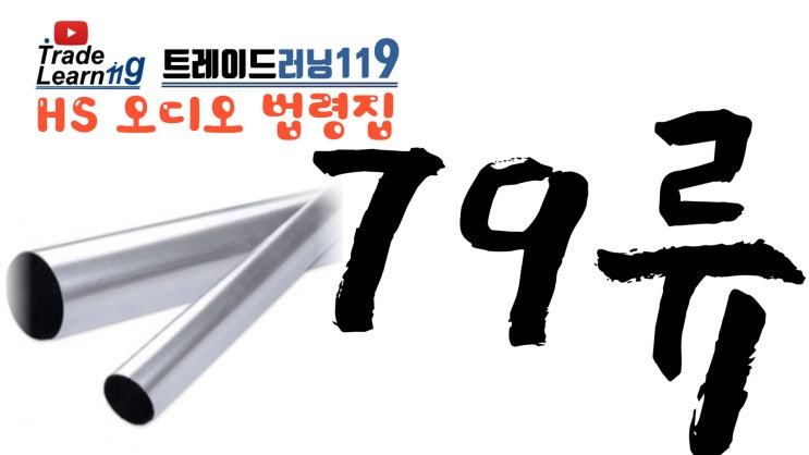  [HS 79류] 어려운 HS 들으면서 외우자!! 2022년 개정 HS, 관세율표 오디오 법령집_79류