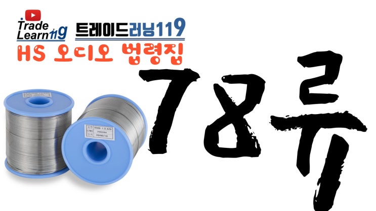  [HS 78류] 어려운 HS 들으면서 외우자!! 2022년 개정 HS, 관세율표 오디오 법령집_78류