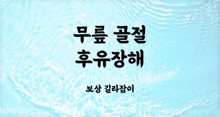  무릎(슬관절) 골절 후유장해 제대로 보상 받으세요!