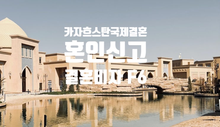 카자흐스탄 국제결혼 혼인신고 & 결혼비자 F6 준비 카자흐스탄 국제결혼 혼인신고 & 결혼비자 F6 준비
