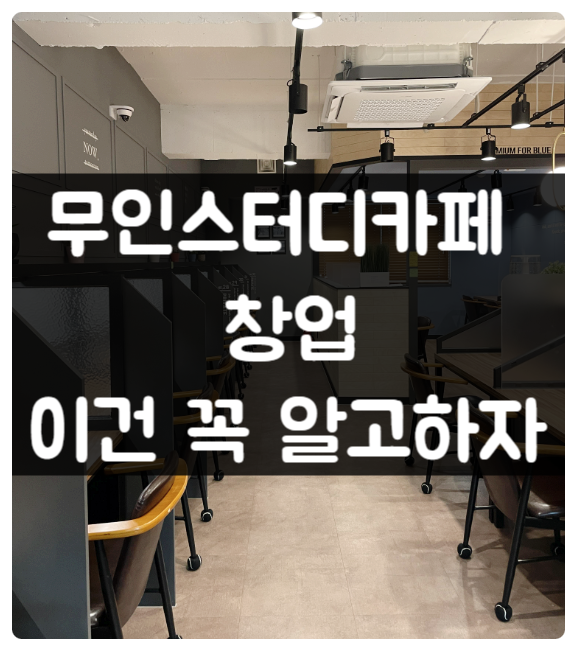 무인 스터디카페 창업 이건 꼭 알고하자 (비용 수익 비전)