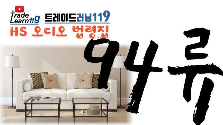  [HS 94류] 어려운 HS 들으면서 외우자!! 2022년 개정 HS, 관세율표 오디오 법령집_94류