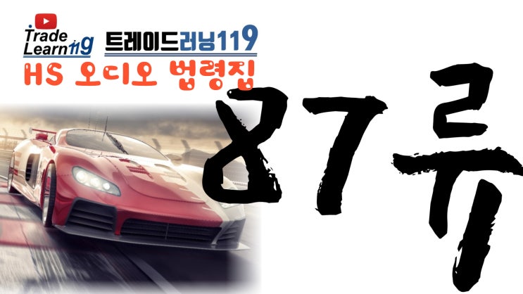  [HS 87류] 어려운 HS 들으면서 외우자!! 2022년 개정 HS, 관세율표 오디오 법령집_87류