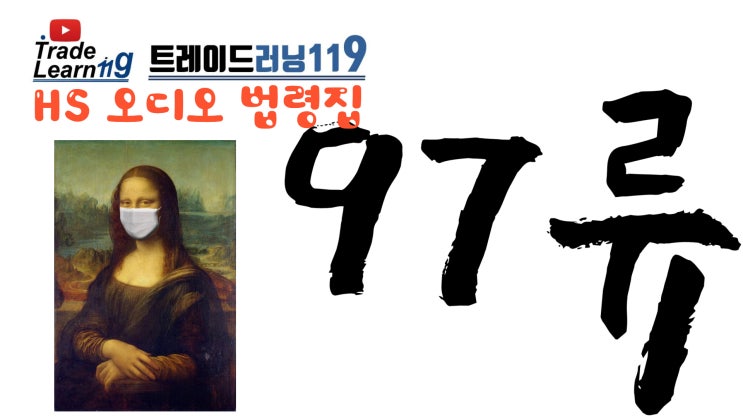  [HS 97류] 어려운 HS 들으면서 외우자!! 2022년 개정 HS, 관세율표 오디오 법령집_97류