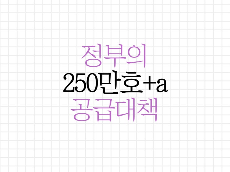 정부 정책 250만호 +a 공급과 부동산 규제 완화책