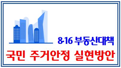 국민 주거안정 실현방안 (feat. 8.16 부동산대책) : 재개발, 재건축부담금, 정비구역, 안전진단, 도심복합개발법, 공공택지, GTX, 청년원가, 역세권첫집, 내집마련리츠