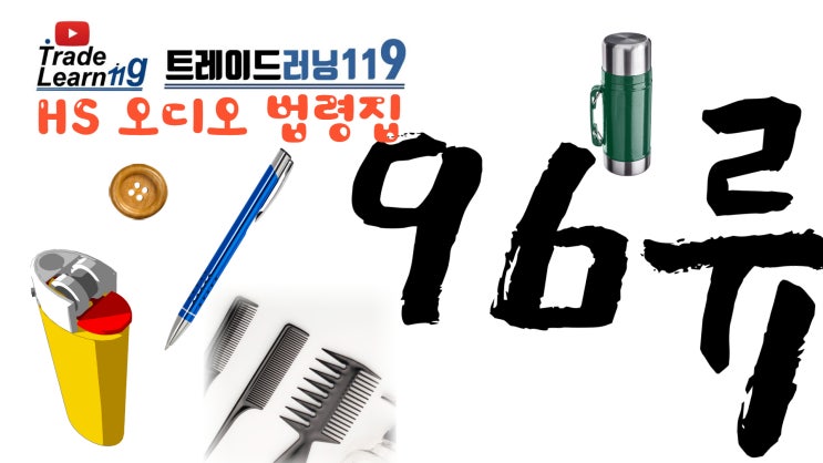  [HS 96류] 어려운 HS 들으면서 외우자!! 2022년 개정 HS, 관세율표 오디오 법령집_96류