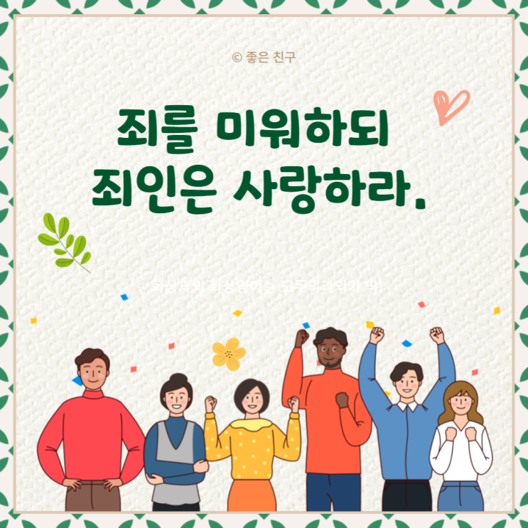  죄를 미워하되 죄인은 사랑하라.