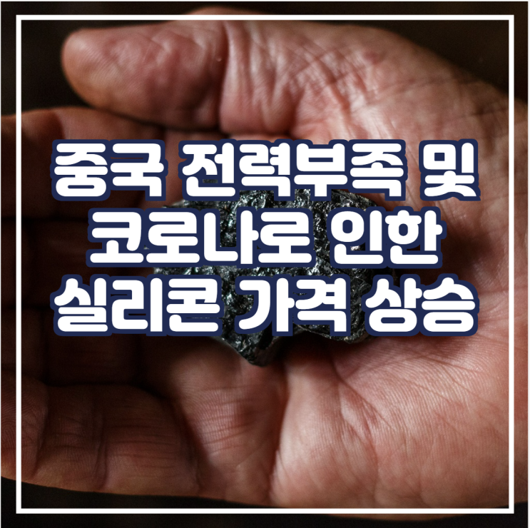  [국제금속] 전력 부족 및 다발적 코로나 감염으로 인한 중국 실리콘 가격 상승 예상