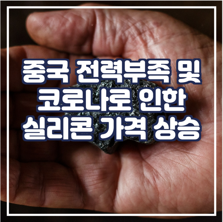 [국제금속] 전력 부족 및 다발적 코로나 감염으로 인한 중국 실리콘 가격 상승 예상