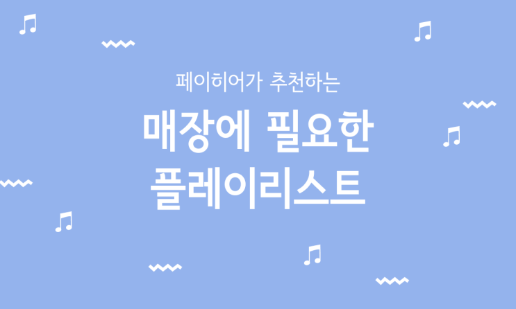  페이히어가 알려드리는 내 매장 맞춤 플레이리스트