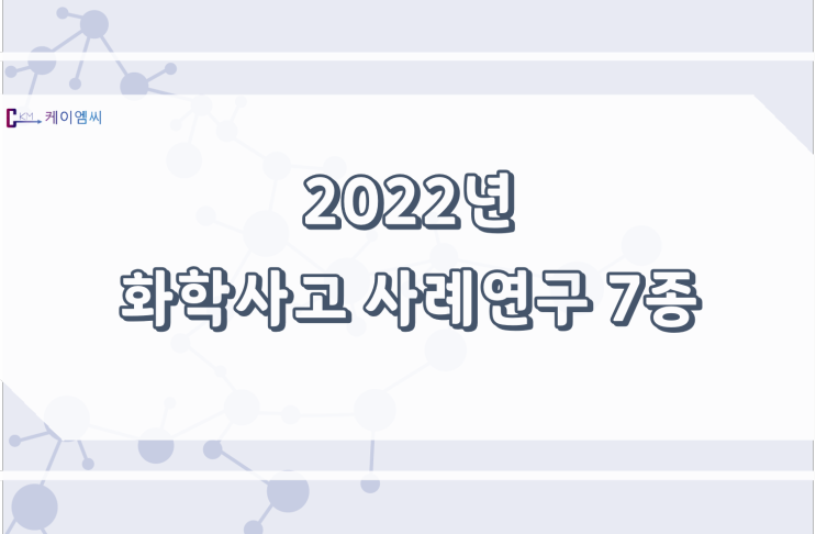 [ 주식회사 케이엠씨 ] 2022년 화학사고 사례연구 7종