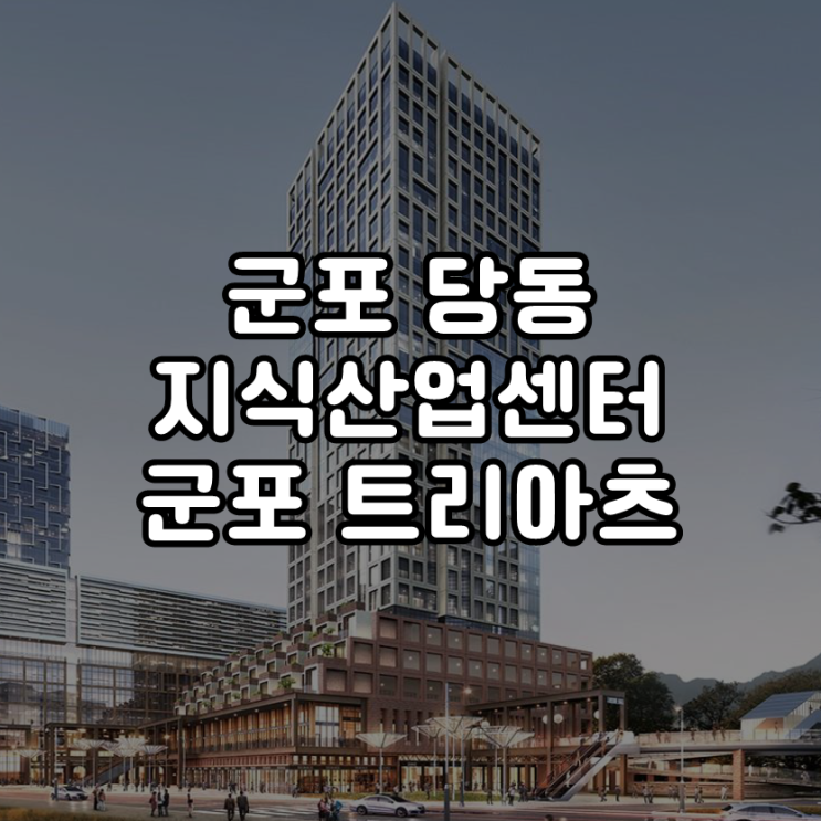  군포 당동 지식산업센터 군포 트리아츠 분양 소개