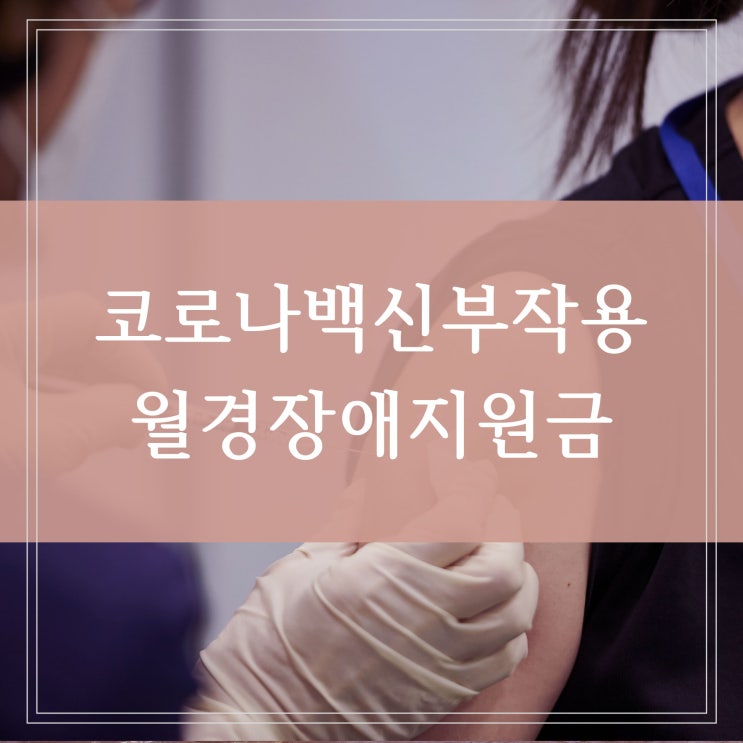  코로나 백신 접종 후유증으로 생리불순 생리과다 월경장애 부작용 보상 의료비 지원금 신청방법