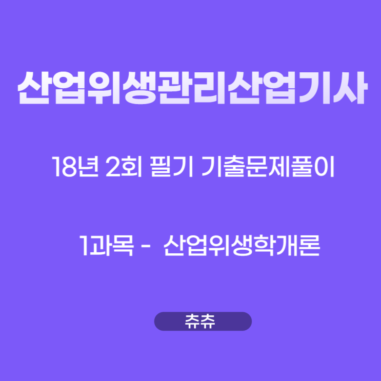 산업위생관리산업기사 필기 18년2회 산업위생학개론 기출문제풀이 산업위생관리산업기사 필기 18년2회 산업위생학개론 기출문제풀이