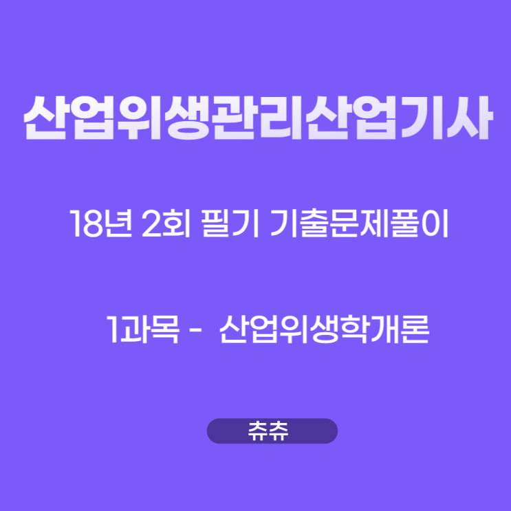 산업위생관리산업기사 필기 18년2회 산업위생학개론 기출문제풀이