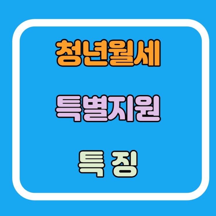 청년월세 특별지원 조건 및 특징 8월22일 부터 시행