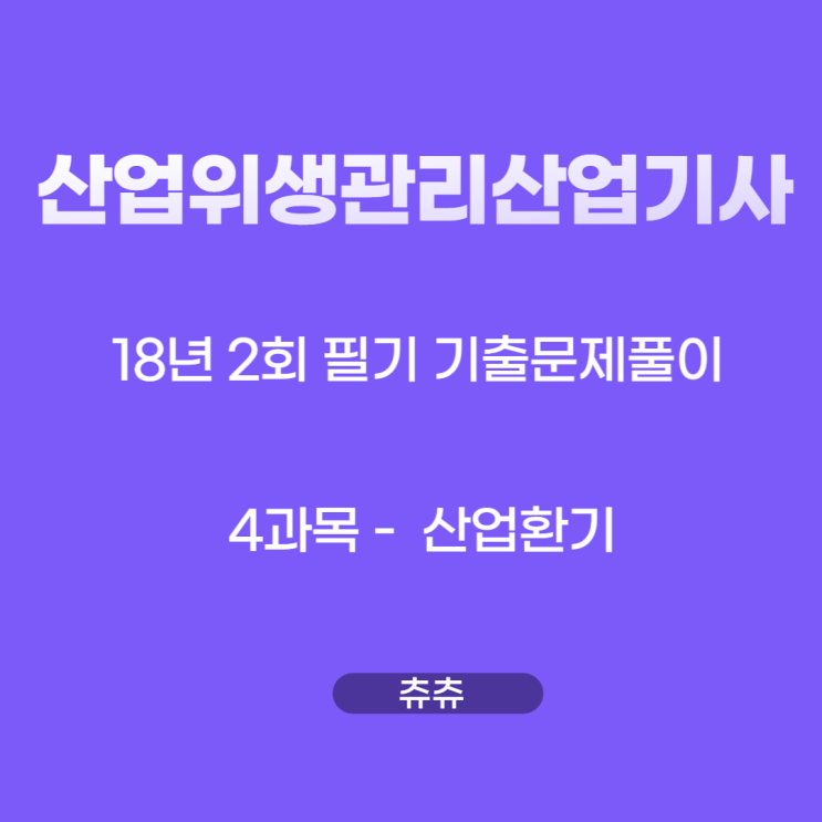 산업위생관리산업기사 필기 18년2회 산업환기 기출문제풀이 산업위생관리산업기사 필기 18년2회 산업환기 기출문제풀이