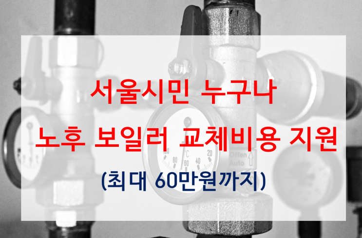  보일러 교체 비용 얼마? 서울시 지원금 먼저 신청하세요! (누구나, 60만 원까지 지원)