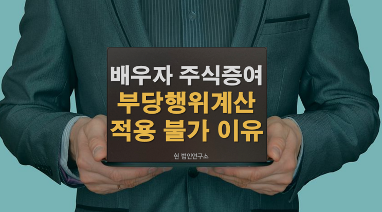  배우자 주식 증여 후 이익소각! 부당행위계산부인 규정 적용되지 않는 이유