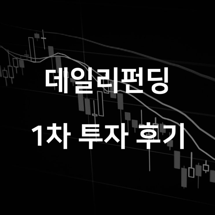 [데일리펀딩 4기] P2P 투자 상품, 1차 투자 후기