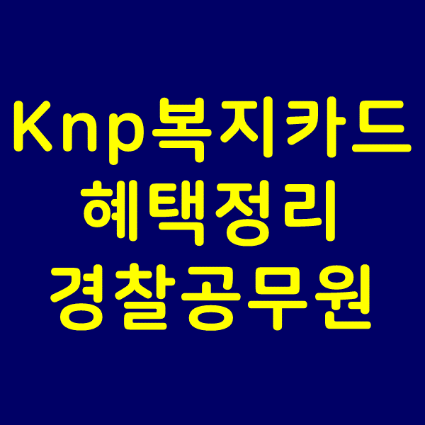  knp복지카드 혜택 정리, 경찰공무원이라면 할인받아야겠죠?