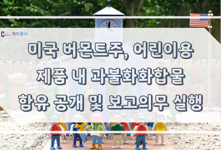 [ 주식회사 케이엠씨 ] 미국 버몬트주, 어린이용 제품 내 과불화화합물 함유 공개 및 보고의무 시행