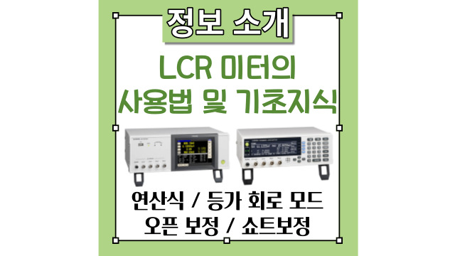 LCR 미터의 사용법 및 기초 지식을 설명드립니다(연산식, 등가 회로 모드, 오픈 보정, 쇼트 보정)