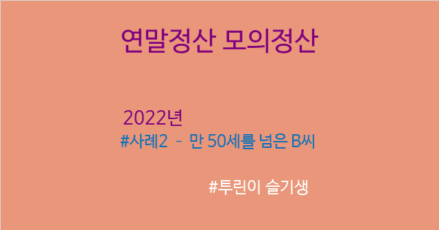  [연말정산] 두 번째 사례는 만 50세 넘은 B씨 (중위소득으로 노후 준비, 꿀팁)