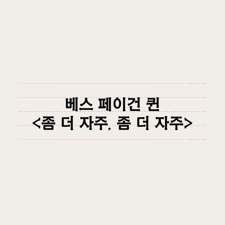  베스 페이건 퀸 - 좀 더 자주, 좀 더 자주
