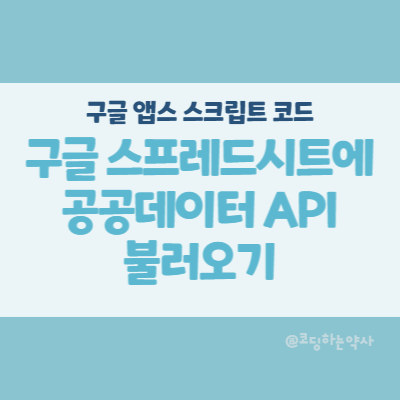 앱스스크립트 Apps script | 구글 스프레드시트에 공공데이터 API 정보 불러오기