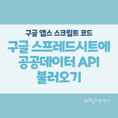  앱스스크립트 Apps script | 구글 스프레드시트에 공공데이터 API 정보 불러오기