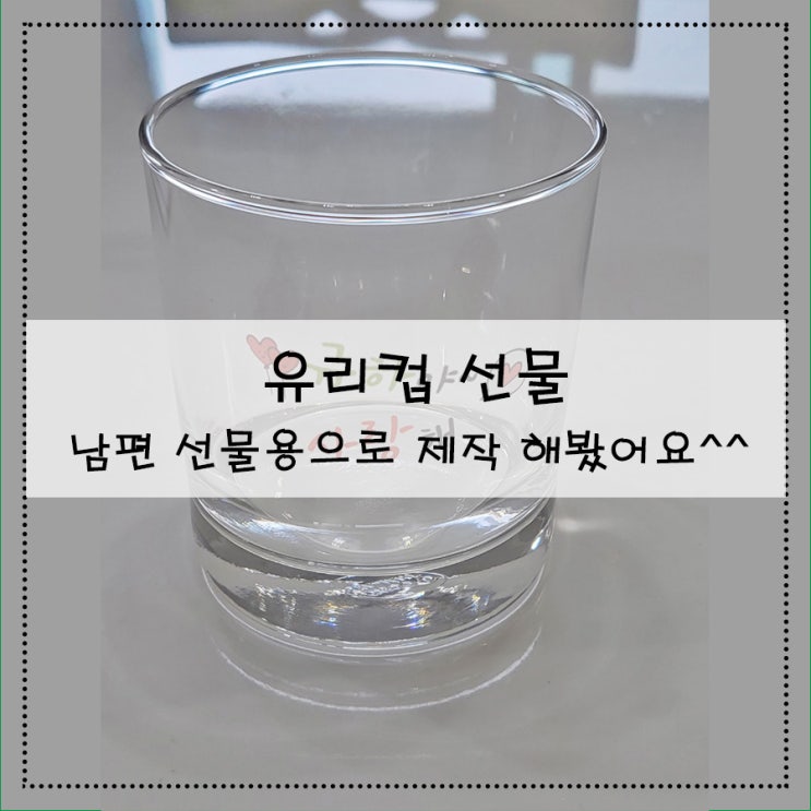  [유리컵 선물] 남편 선물 용으로 제작 해봤어요^^