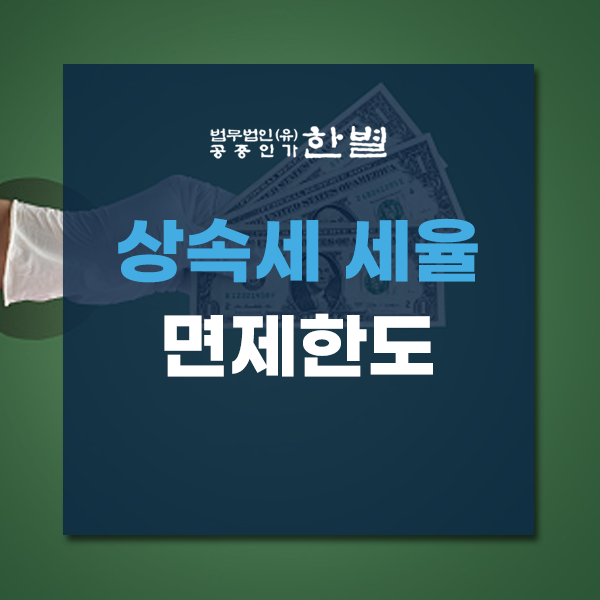  상속세 세율 면제한도 제대로 알고 진행하세요