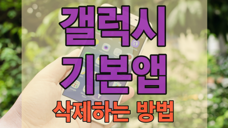  갤럭시 기본 앱 삭제하는 방법 이걸로 끝낸다